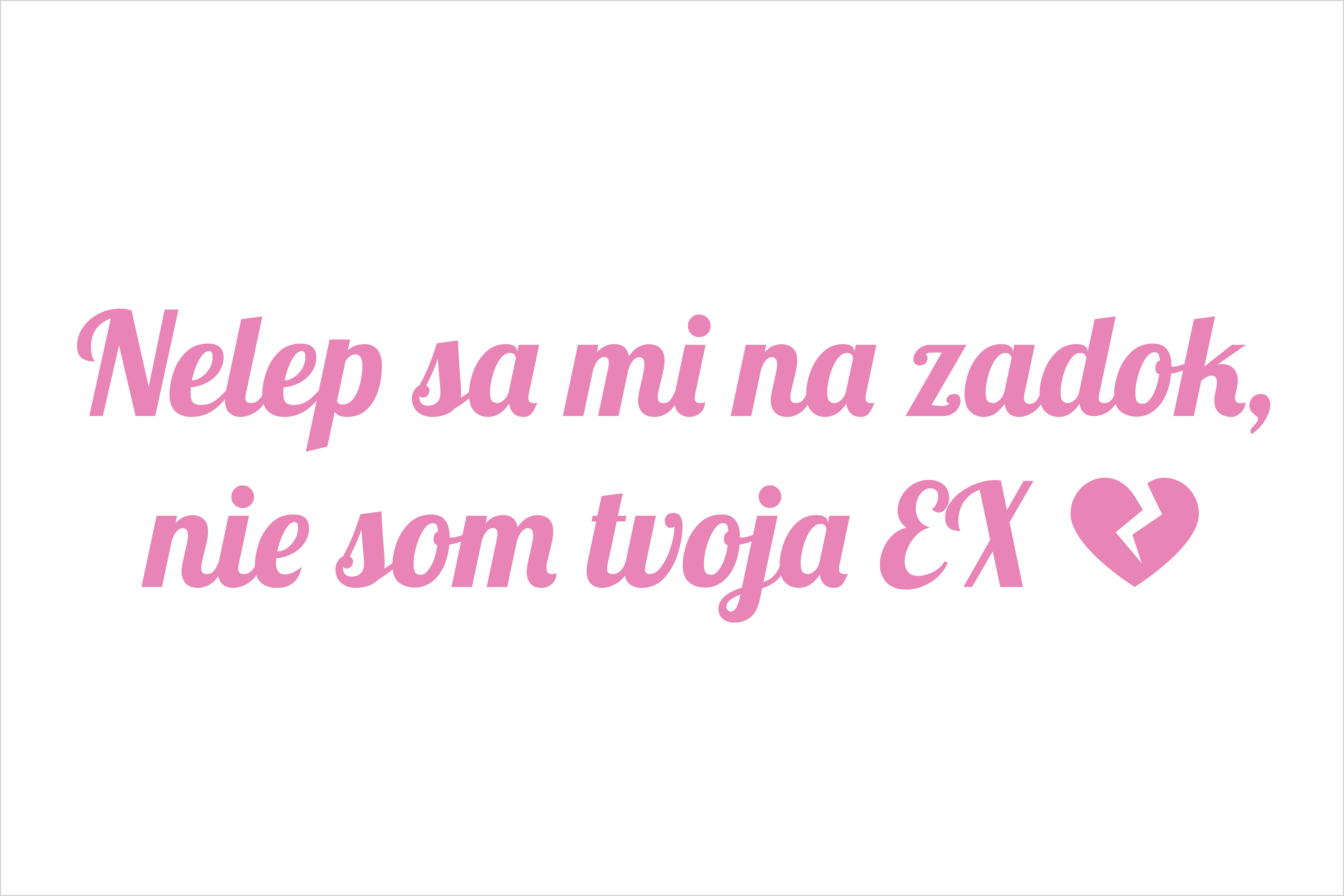 Nelep sa mi na zadok, nie som tvoja EX